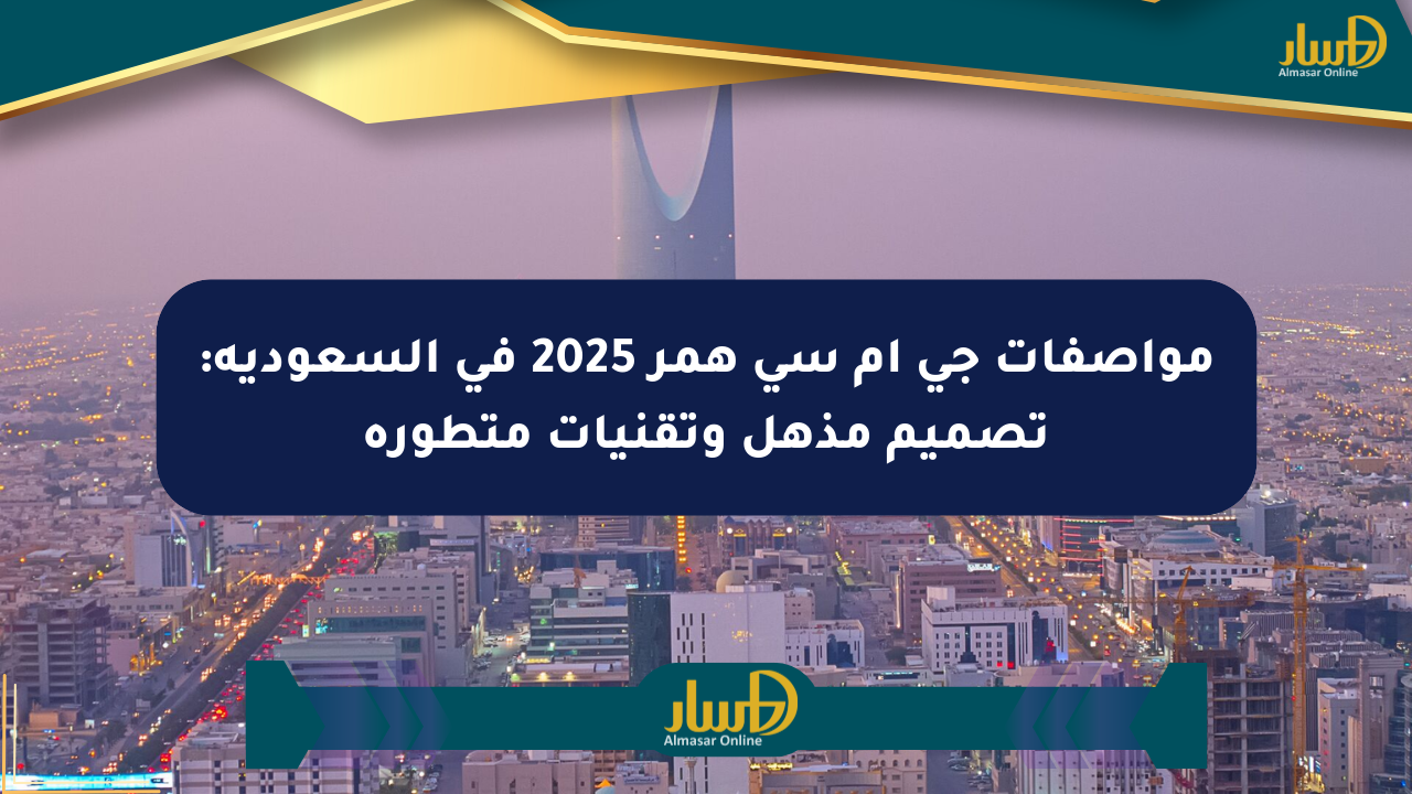 مواصفات جي إم سي همر 2025 في السعودية: تصميم مذهل وتقنيات متطورة